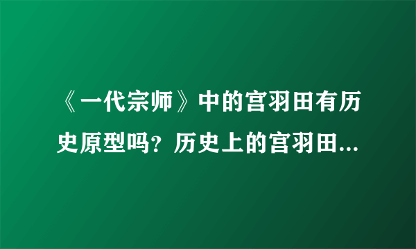 《一代宗师》中的宫羽田有历史原型吗？历史上的宫羽田是什么样的？