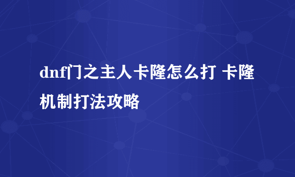 dnf门之主人卡隆怎么打 卡隆机制打法攻略