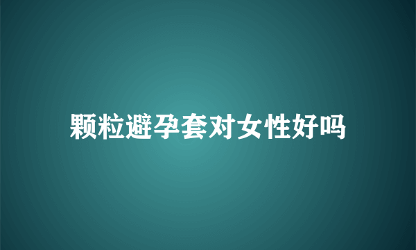 颗粒避孕套对女性好吗