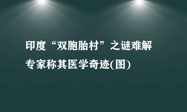 印度“双胞胎村”之谜难解 专家称其医学奇迹(图)