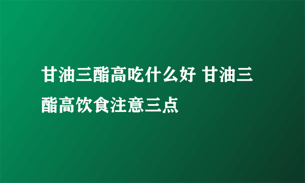 甘油三酯高吃什么好 甘油三酯高饮食注意三点