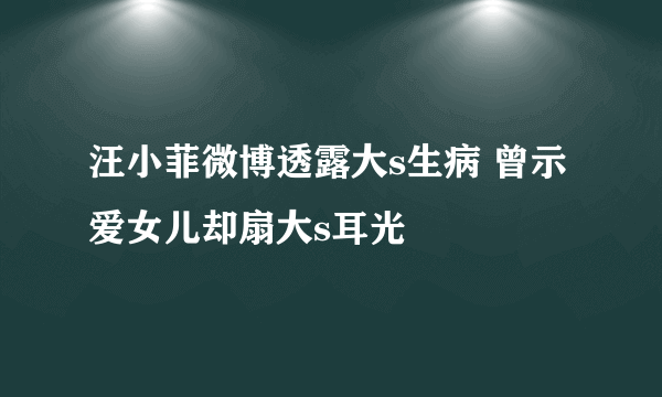 汪小菲微博透露大s生病 曾示爱女儿却扇大s耳光