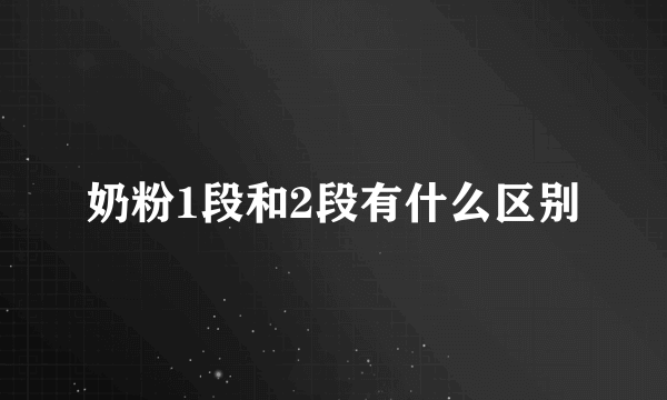 奶粉1段和2段有什么区别