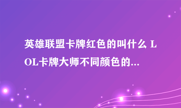 英雄联盟卡牌红色的叫什么 LOL卡牌大师不同颜色的牌分别代表什么