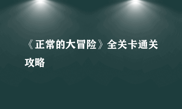 《正常的大冒险》全关卡通关攻略