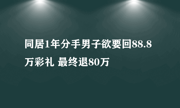 同居1年分手男子欲要回88.8万彩礼 最终退80万