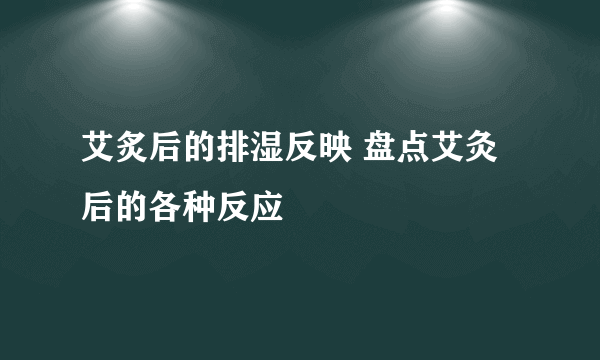 艾炙后的排湿反映 盘点艾灸后的各种反应