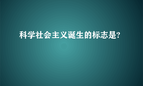 科学社会主义诞生的标志是?