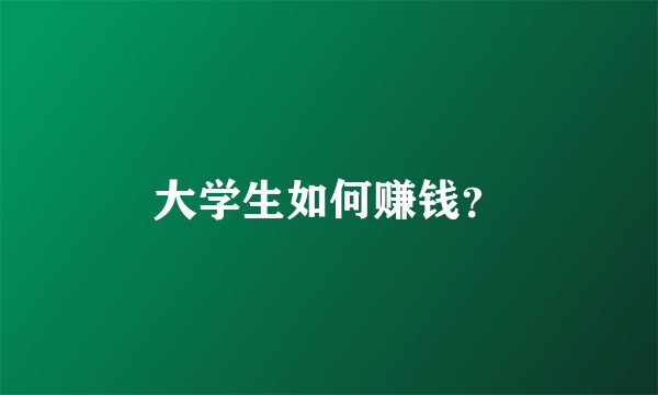 大学生如何赚钱？