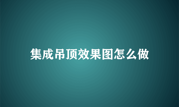 集成吊顶效果图怎么做