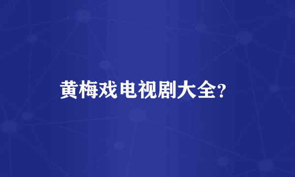 黄梅戏电视剧大全？