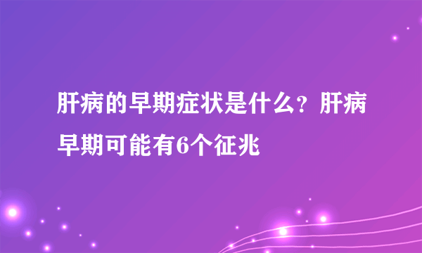 肝病的早期症状是什么？肝病早期可能有6个征兆