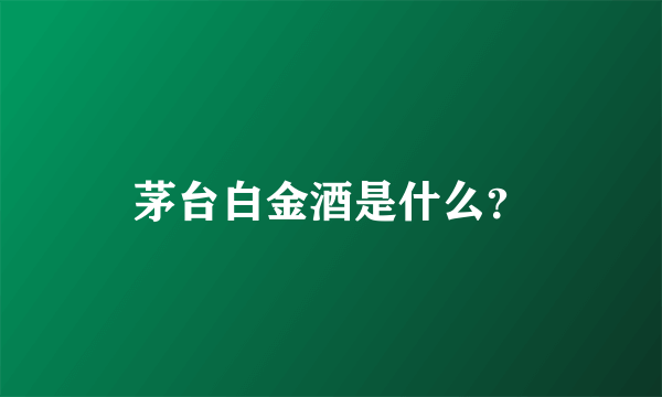 茅台白金酒是什么？