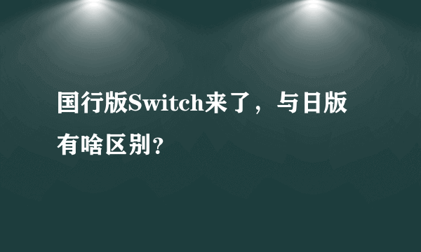 国行版Switch来了，与日版有啥区别？