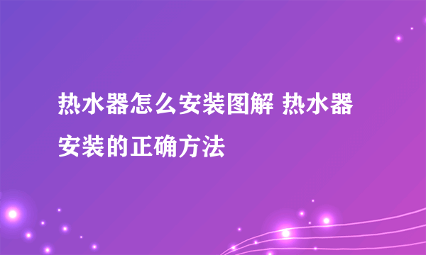 热水器怎么安装图解 热水器安装的正确方法