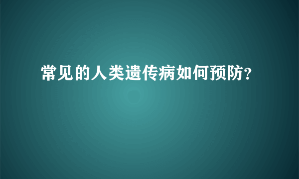 常见的人类遗传病如何预防？