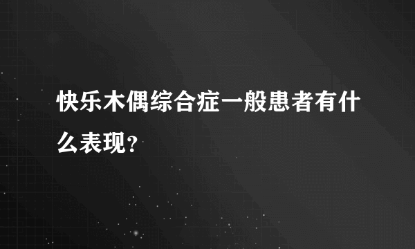 快乐木偶综合症一般患者有什么表现？