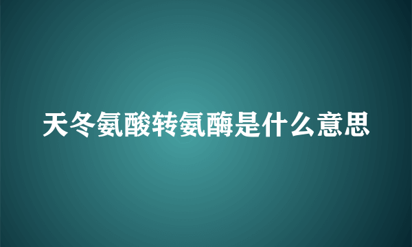 天冬氨酸转氨酶是什么意思