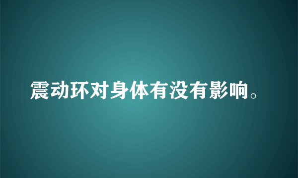 震动环对身体有没有影响。