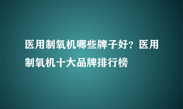 医用制氧机哪些牌子好？医用制氧机十大品牌排行榜