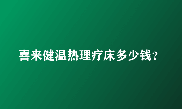 喜来健温热理疗床多少钱？