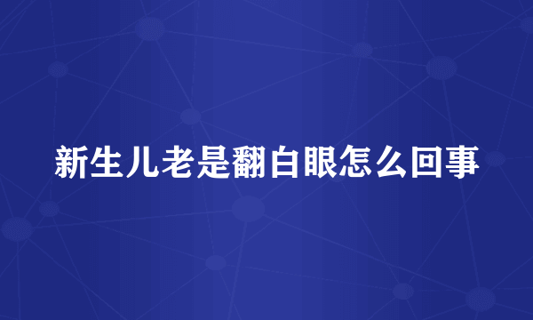 新生儿老是翻白眼怎么回事