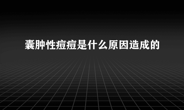 囊肿性痘痘是什么原因造成的