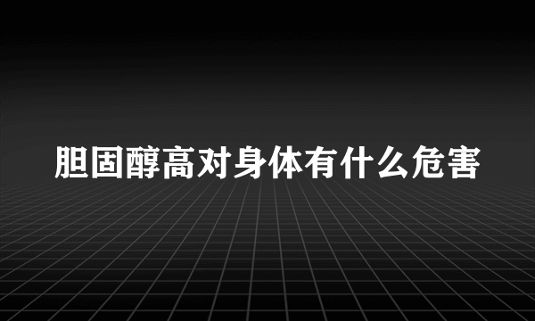 胆固醇高对身体有什么危害