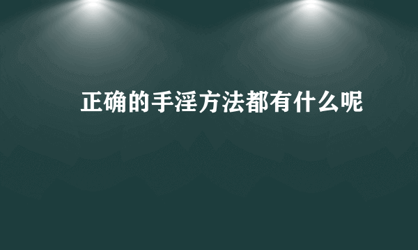 ​正确的手淫方法都有什么呢