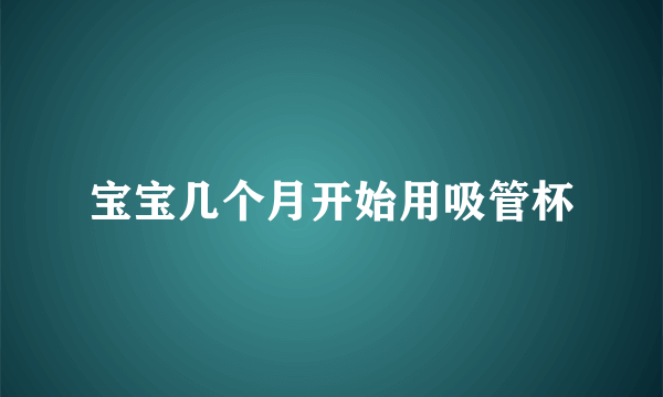 宝宝几个月开始用吸管杯