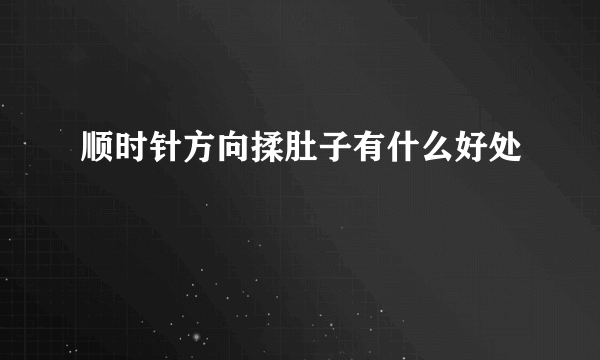 顺时针方向揉肚子有什么好处