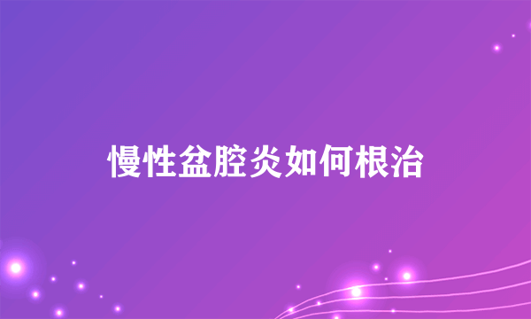 慢性盆腔炎如何根治