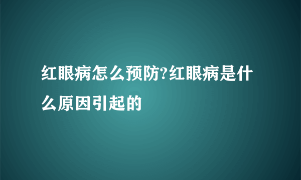 红眼病怎么预防?红眼病是什么原因引起的