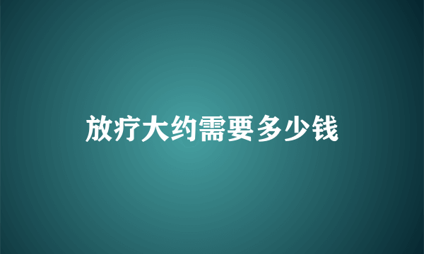 放疗大约需要多少钱