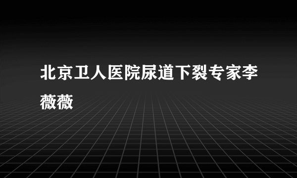 北京卫人医院尿道下裂专家李薇薇