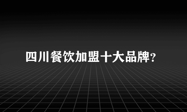 四川餐饮加盟十大品牌？