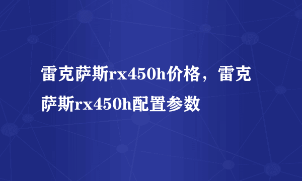 雷克萨斯rx450h价格，雷克萨斯rx450h配置参数