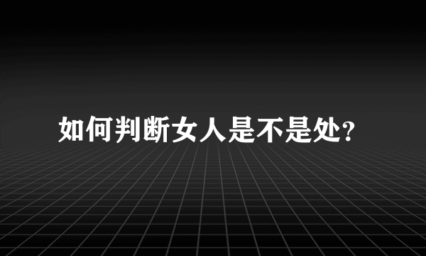 如何判断女人是不是处？