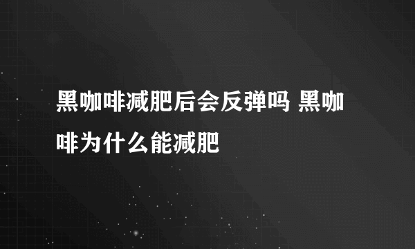 黑咖啡减肥后会反弹吗 黑咖啡为什么能减肥