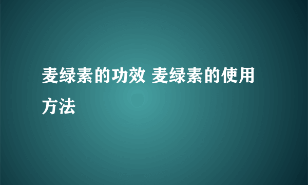 麦绿素的功效 麦绿素的使用方法