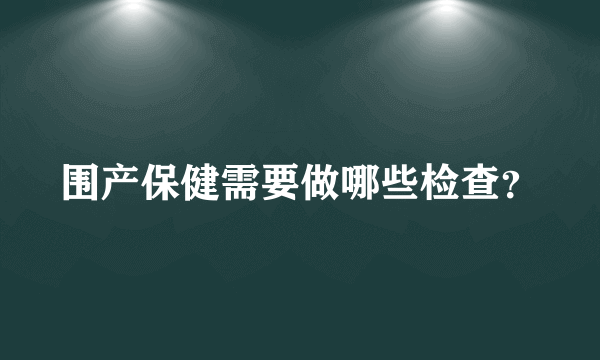 围产保健需要做哪些检查？