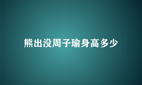 熊出没周子瑜身高多少