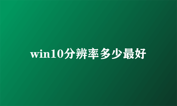 win10分辨率多少最好