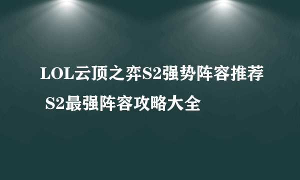 LOL云顶之弈S2强势阵容推荐 S2最强阵容攻略大全