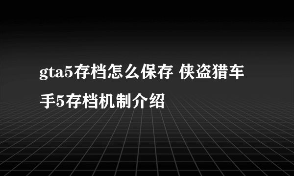 gta5存档怎么保存 侠盗猎车手5存档机制介绍