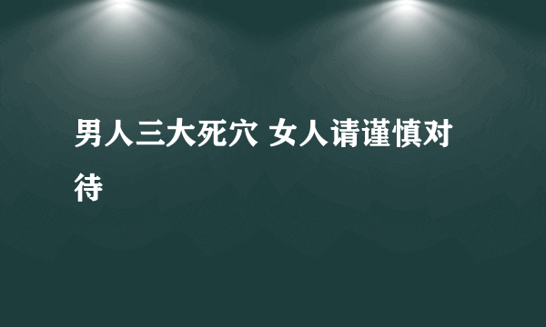 男人三大死穴 女人请谨慎对待