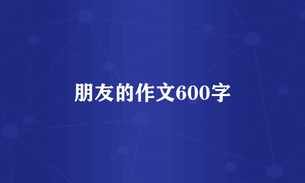 朋友的作文600字