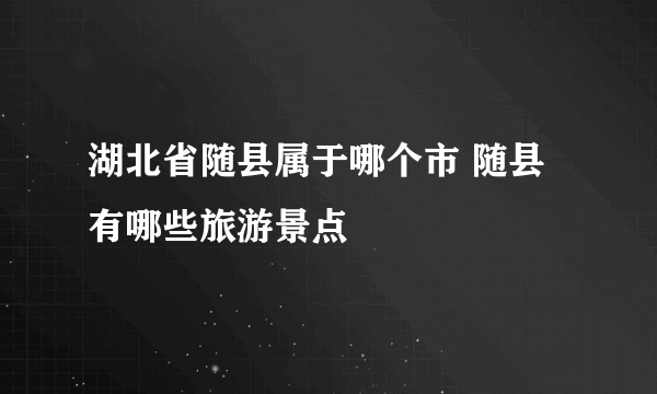 湖北省随县属于哪个市 随县有哪些旅游景点