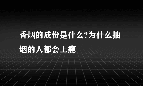 香烟的成份是什么?为什么抽烟的人都会上瘾