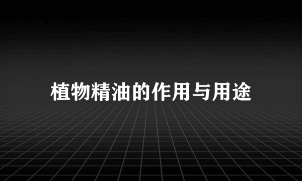 植物精油的作用与用途